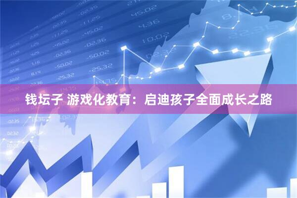 钱坛子 游戏化教育：启迪孩子全面成长之路