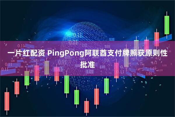一片红配资 PingPong阿联酋支付牌照获原则性批准