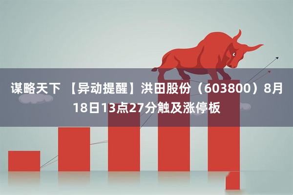 谋略天下 【异动提醒】洪田股份（603800）8月18日13点27分触及涨停板