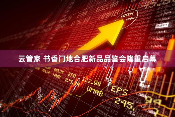 云管家 书香门地合肥新品品鉴会隆重启幕