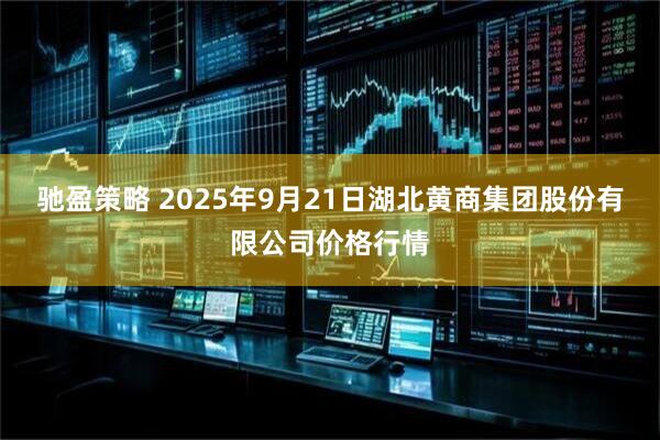 驰盈策略 2025年9月21日湖北黄商集团股份有限公司价格行情
