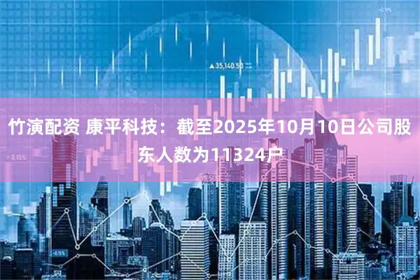 竹演配资 康平科技：截至2025年10月10日公司股东人数为11324户