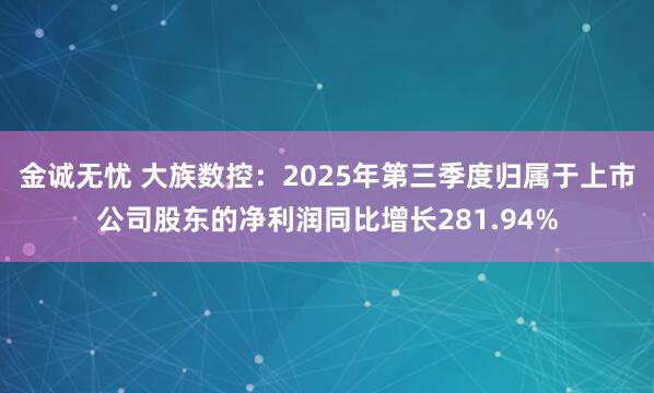 金诚无忧 大族数控：2025年第三季度归属于上市公司股东的净利润同比增长281.94%
