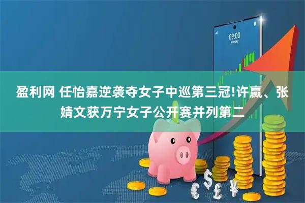 盈利网 任怡嘉逆袭夺女子中巡第三冠!许赢、张婧文获万宁女子公开赛并列第二
