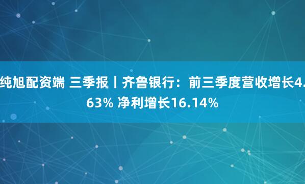 纯旭配资端 三季报丨齐鲁银行：前三季度营收增长4.63% 净利增长16.14%