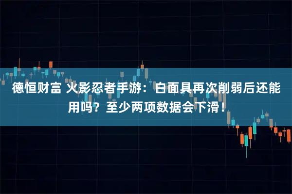 德恒财富 火影忍者手游：白面具再次削弱后还能用吗？至少两项数据会下滑！