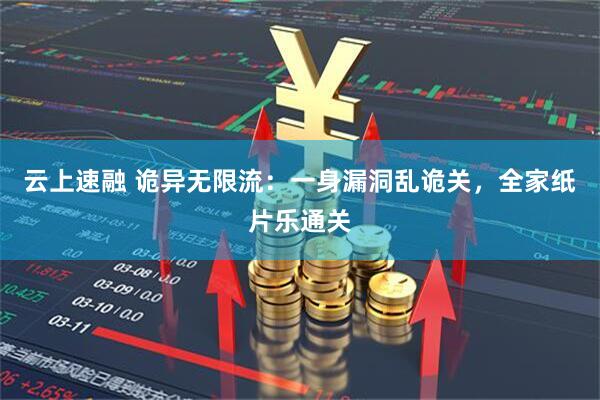 云上速融 诡异无限流：一身漏洞乱诡关，全家纸片乐通关
