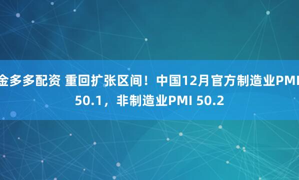 金多多配资 重回扩张区间！中国12月官方制造业PMI 50.1，非制造业PMI 50.2